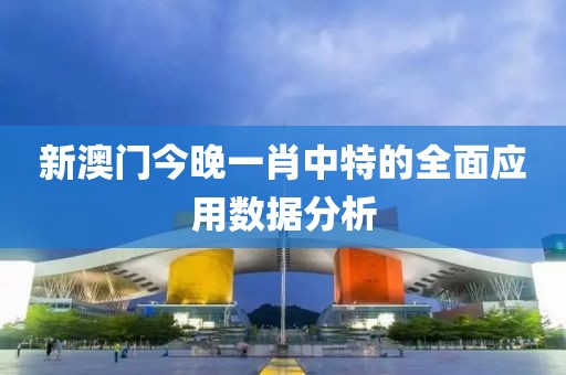 新澳門今晚一肖中特的全面應用數據分析