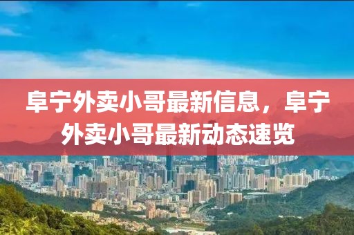 阜寧外賣(mài)小哥最新信息，阜寧外賣(mài)小哥最新動(dòng)態(tài)速覽
