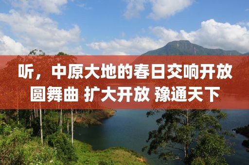 聽，中原大地的春日交響開放圓舞曲 擴大開放 豫通天下