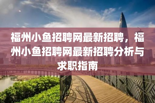 福州小魚(yú)招聘網(wǎng)最新招聘，福州小魚(yú)招聘網(wǎng)最新招聘分析與求職指南
