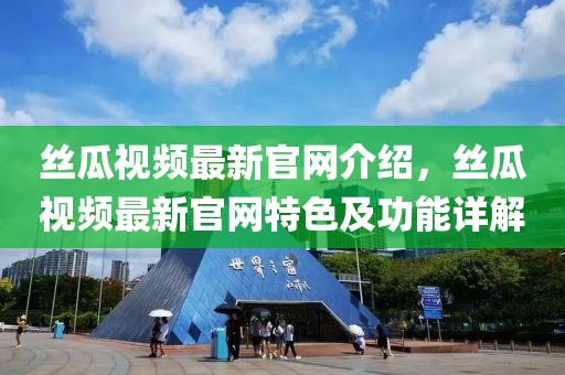 絲瓜視頻最新官網(wǎng)介紹，絲瓜視頻最新官網(wǎng)特色及功能詳解