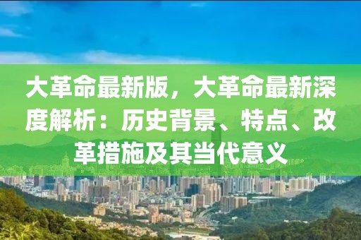 大革命最新版，大革命最新深度解析：歷史背景、特點、改革措施及其當代意義