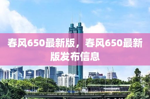 春風(fēng)650最新版，春風(fēng)650最新版發(fā)布信息