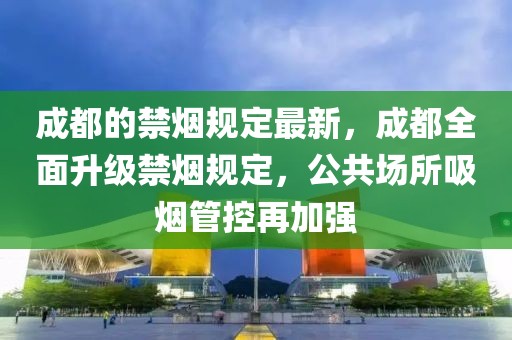 成都的禁煙規定最新，成都全面升級禁煙規定，公共場所吸煙管控再加強