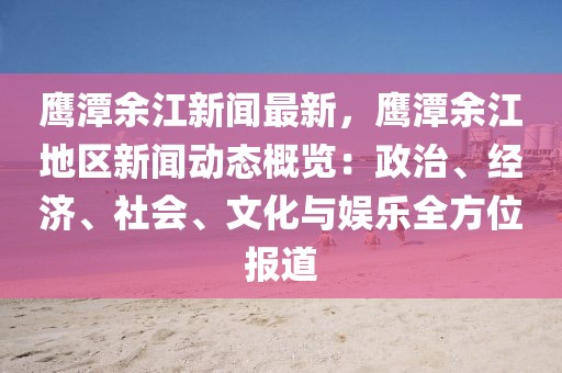 鷹潭余江新聞最新，鷹潭余江地區(qū)新聞動(dòng)態(tài)概覽：政治、經(jīng)濟(jì)、社會、文化與娛樂全方位報(bào)道