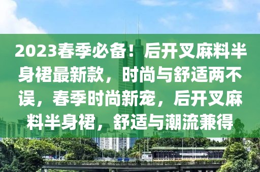 2023春季必備！后開叉麻料半身裙最新款，時尚與舒適兩不誤，春季時尚新寵，后開叉麻料半身裙，舒適與潮流兼得