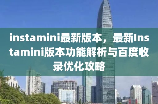 instamini最新版本，最新Instamini版本功能解析與百度收錄優化攻略