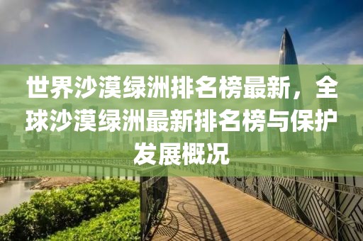 世界沙漠綠洲排名榜最新，全球沙漠綠洲最新排名榜與保護發展概況