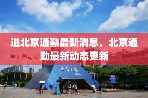 進(jìn)北京通勤最新消息，北京通勤最新動(dòng)態(tài)更新