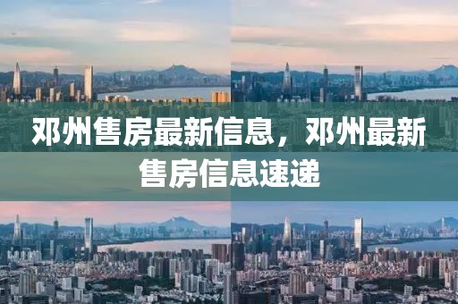 鄧州售房最新信息，鄧州最新售房信息速遞