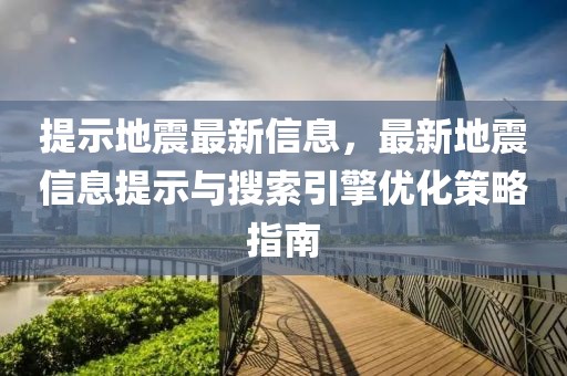 提示地震最新信息，最新地震信息提示與搜索引擎優化策略指南