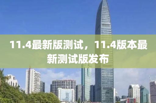 11.4最新版測試，11.4版本最新測試版發布