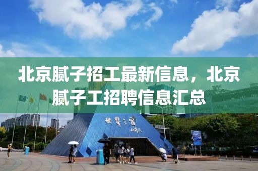 北京膩子招工最新信息，北京膩子工招聘信息匯總