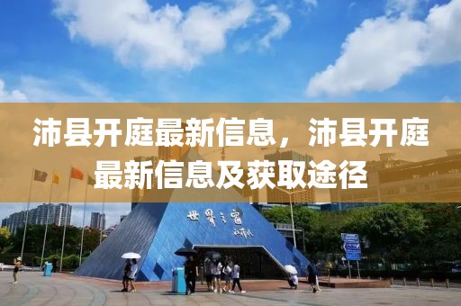 沛縣開庭最新信息，沛縣開庭最新信息及獲取途徑