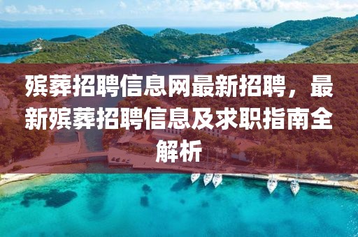 殯葬招聘信息網最新招聘，最新殯葬招聘信息及求職指南全解析