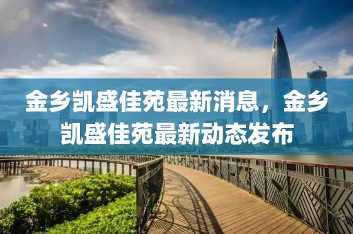 金鄉凱盛佳苑最新消息，金鄉凱盛佳苑最新動態發布
