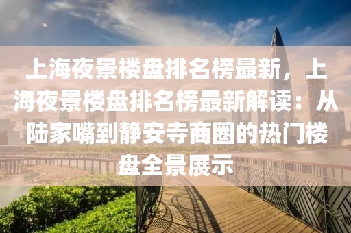 上海夜景樓盤排名榜最新，上海夜景樓盤排名榜最新解讀：從陸家嘴到靜安寺商圈的熱門樓盤全景展示