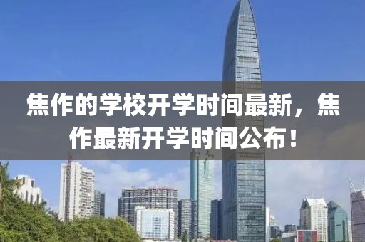 焦作的學校開學時間最新，焦作最新開學時間公布！