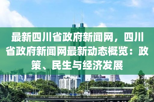 最新四川省政府新聞網(wǎng)，四川省政府新聞網(wǎng)最新動(dòng)態(tài)概覽：政策、民生與經(jīng)濟(jì)發(fā)展