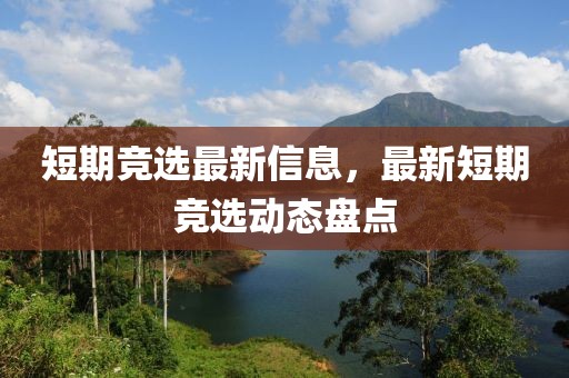 短期競選最新信息，最新短期競選動態盤點