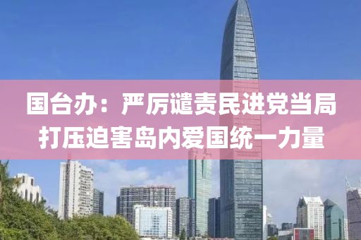 國臺辦：嚴厲譴責民進黨當局打壓迫害島內愛國統一力量
