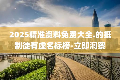 2025精準(zhǔn)資料免費(fèi)大全.的抵制徒有虛名標(biāo)榜-立即洞察