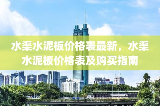 水渠水泥板價格表最新，水渠水泥板價格表及購買指南