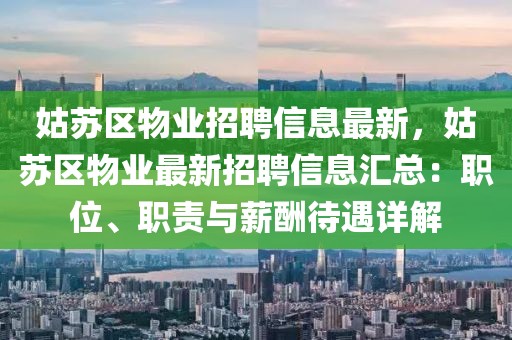 姑蘇區物業招聘信息最新，姑蘇區物業最新招聘信息匯總：職位、職責與薪酬待遇詳解