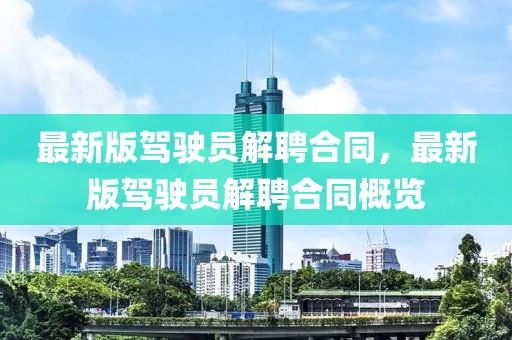最新版駕駛員解聘合同，最新版駕駛員解聘合同概覽