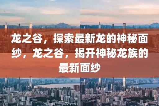 龍之谷，探索最新龍的神秘面紗，龍之谷，揭開神秘龍族的最新面紗