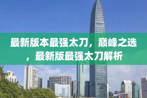 最新版本最強太刀，巔峰之選，最新版最強太刀解析
