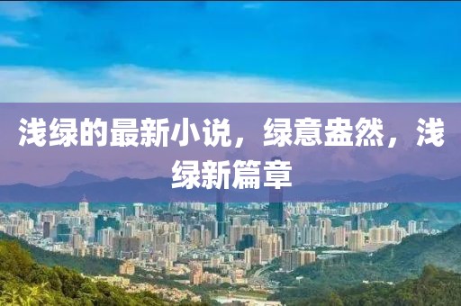 淺綠的最新小說，綠意盎然，淺綠新篇章
