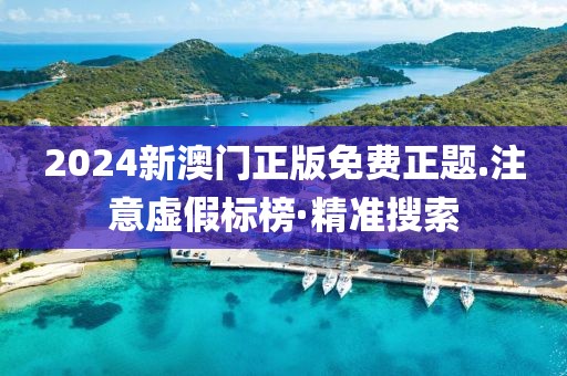 2024新澳門正版免費正題.注意虛假標榜·精準搜索