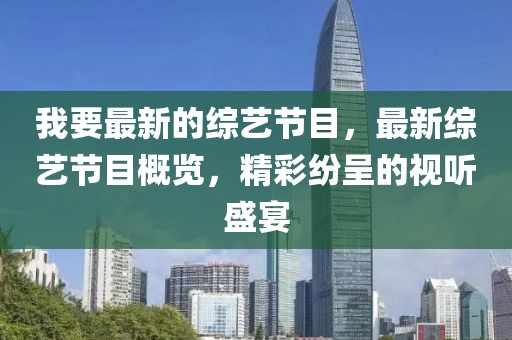 我要最新的綜藝節目，最新綜藝節目概覽，精彩紛呈的視聽盛宴