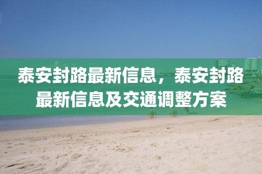 泰安封路最新信息，泰安封路最新信息及交通調(diào)整方案