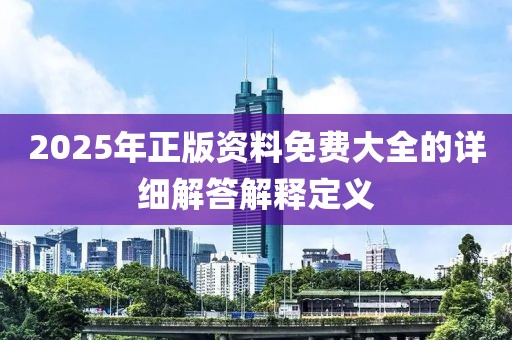 2025年正版資料免費大全的詳細解答解釋定義