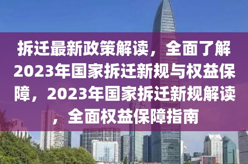 拆遷最新政策解讀，全面了解2023年國(guó)家拆遷新規(guī)與權(quán)益保障，2023年國(guó)家拆遷新規(guī)解讀，全面權(quán)益保障指南