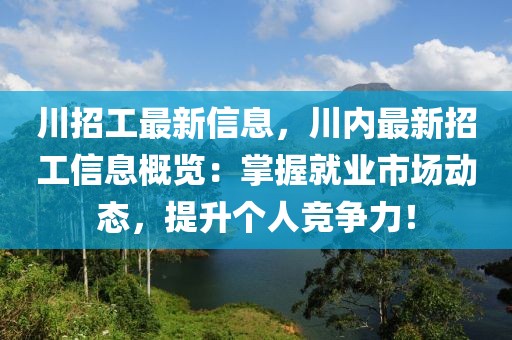 川招工最新信息，川內(nèi)最新招工信息概覽：掌握就業(yè)市場動(dòng)態(tài)，提升個(gè)人競爭力！
