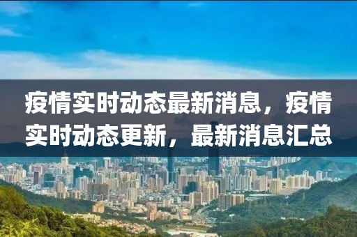 疫情實時動態最新消息，疫情實時動態更新，最新消息匯總