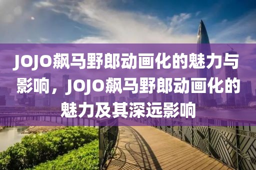JOJO飆馬野郎動畫化的魅力與影響，JOJO飆馬野郎動畫化的魅力及其深遠影響