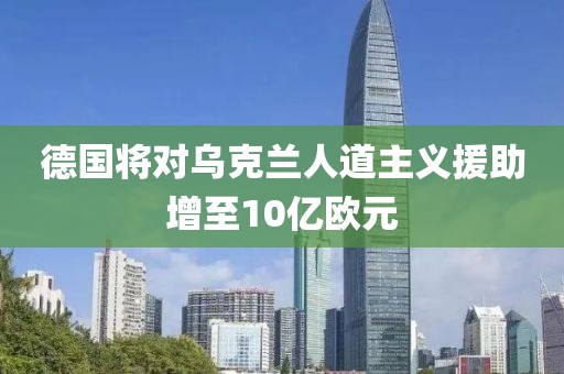 德國將對烏克蘭人道主義援助增至10億歐元
