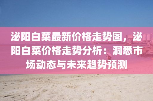 泌陽白菜最新價(jià)格走勢(shì)圖，泌陽白菜價(jià)格走勢(shì)分析：洞悉市場(chǎng)動(dòng)態(tài)與未來趨勢(shì)預(yù)測(cè)