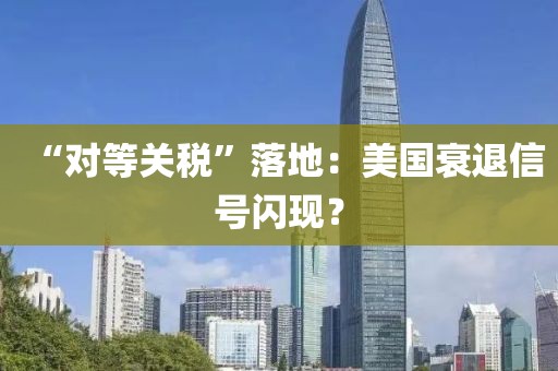 “對等關(guān)稅”落地：美國衰退信號閃現(xiàn)？