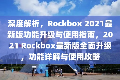深度解析，Rockbox 2021最新版功能升級與使用指南，2021 Rockbox最新版全面升級，功能詳解與使用攻略