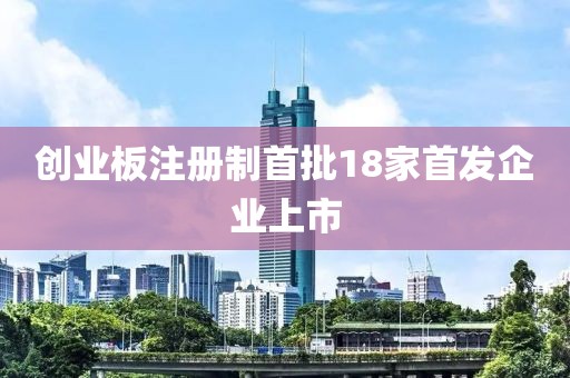 創業板注冊制首批18家首發企業上市