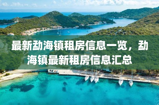 最新勐海鎮租房信息一覽，勐海鎮最新租房信息匯總