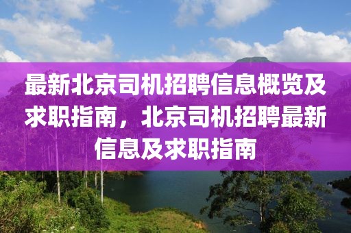 最新北京司機招聘信息概覽及求職指南，北京司機招聘最新信息及求職指南