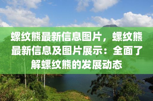 螺紋熊最新信息圖片，螺紋熊最新信息及圖片展示：全面了解螺紋熊的發展動態