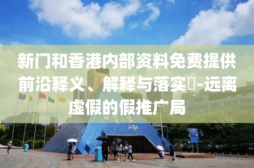 新門和香港內部資料免費提供前沿釋義、解釋與落實?-遠離虛假的假推廣局
