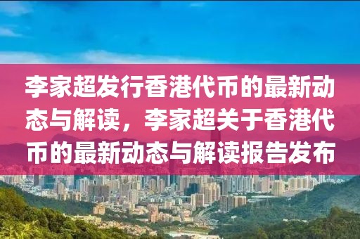 李家超發行香港代幣的最新動態與解讀，李家超關于香港代幣的最新動態與解讀報告發布